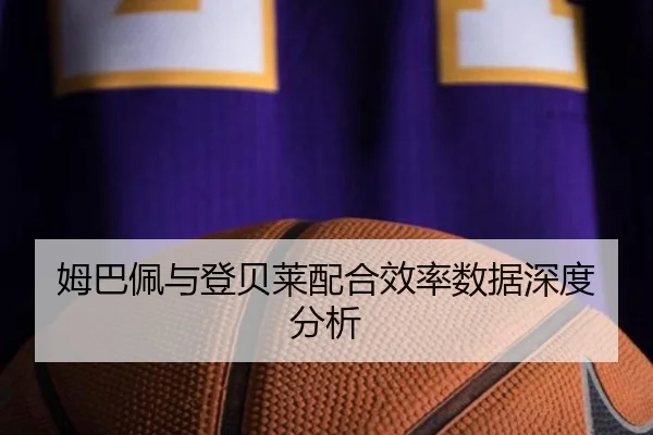姆巴佩与登贝莱配合效率数据深度分析